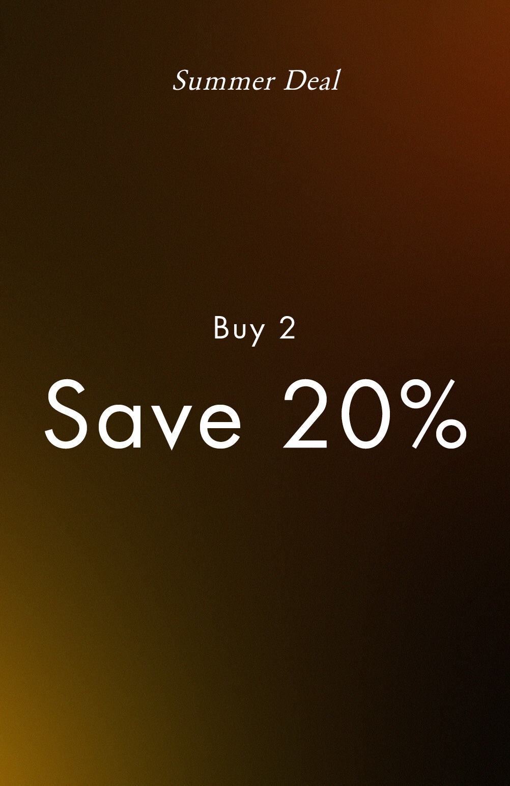 Summer Deal Buy 2 Save 20%